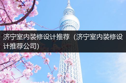 济宁室内装修设计推荐（济宁室内装修设计推荐公司）