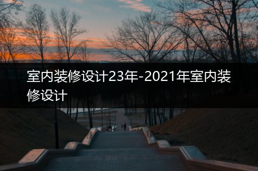 室内装修设计23年-2021年室内装修设计