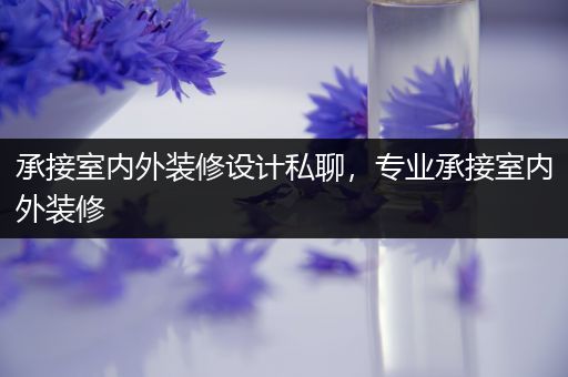 承接室内外装修设计私聊，专业承接室内外装修