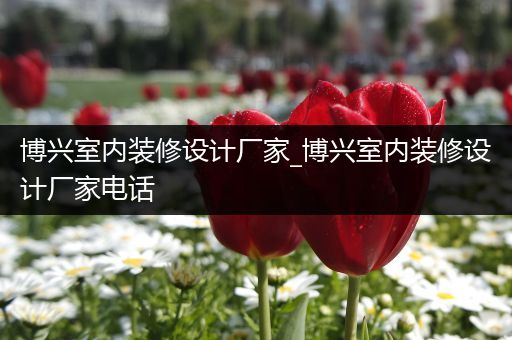 博兴室内装修设计厂家_博兴室内装修设计厂家电话