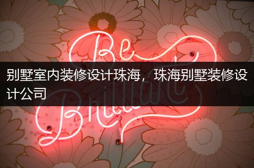 别墅室内装修设计珠海，珠海别墅装修设计公司