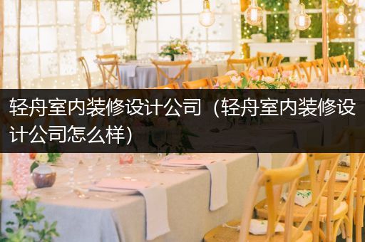 轻舟室内装修设计公司（轻舟室内装修设计公司怎么样）
