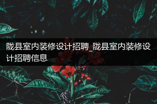 陇县室内装修设计招聘_陇县室内装修设计招聘信息