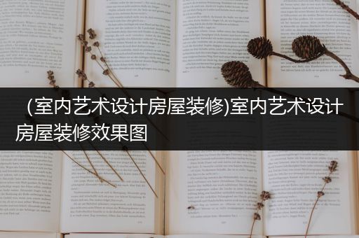 （室内艺术设计房屋装修)室内艺术设计房屋装修效果图