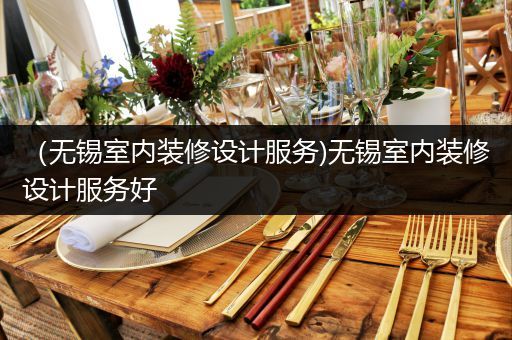 （无锡室内装修设计服务)无锡室内装修设计服务好