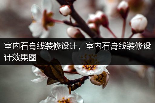 室内石膏线装修设计，室内石膏线装修设计效果图