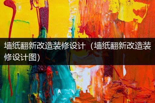 墙纸翻新改造装修设计（墙纸翻新改造装修设计图）