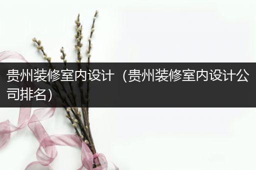 贵州装修室内设计（贵州装修室内设计公司排名）
