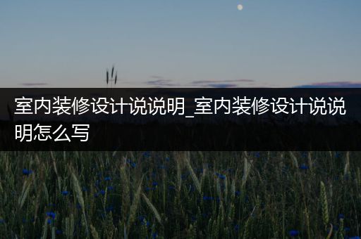 室内装修设计说说明_室内装修设计说说明怎么写