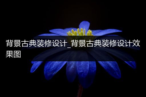 背景古典装修设计_背景古典装修设计效果图