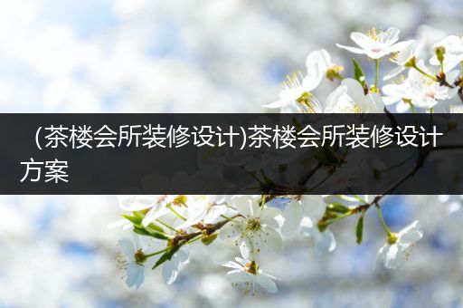 （茶楼会所装修设计)茶楼会所装修设计方案