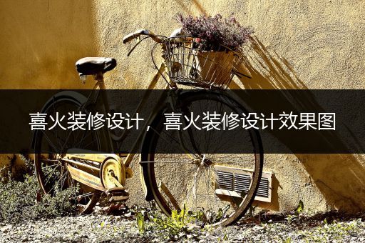 喜火装修设计，喜火装修设计效果图