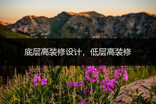 底层高装修设计，低层高装修