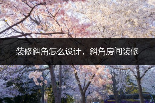 装修斜角怎么设计，斜角房间装修