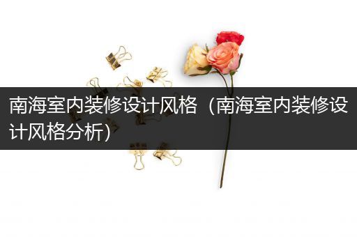 南海室内装修设计风格（南海室内装修设计风格分析）