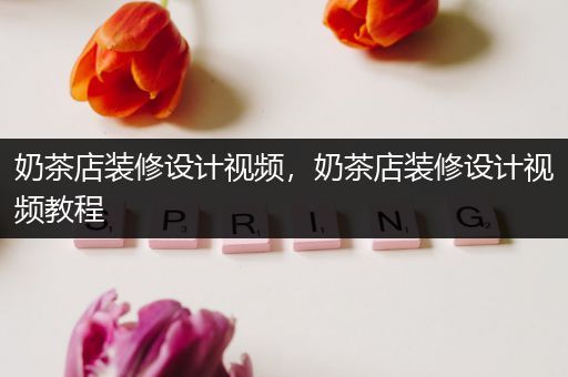 奶茶店装修设计视频，奶茶店装修设计视频教程