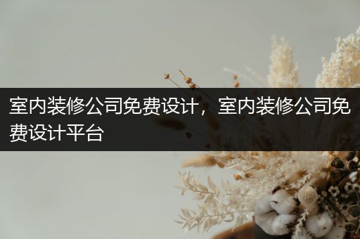 室内装修公司免费设计，室内装修公司免费设计平台