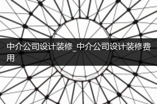 中介公司设计装修_中介公司设计装修费用