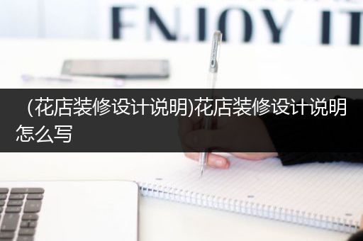 （花店装修设计说明)花店装修设计说明怎么写