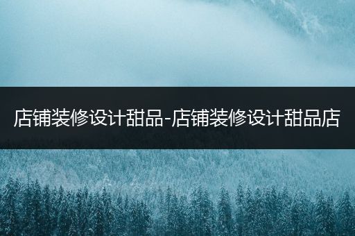 店铺装修设计甜品-店铺装修设计甜品店