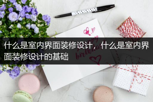 什么是室内界面装修设计，什么是室内界面装修设计的基础