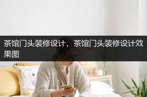 茶馆门头装修设计，茶馆门头装修设计效果图
