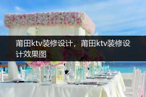 莆田ktv装修设计，莆田ktv装修设计效果图