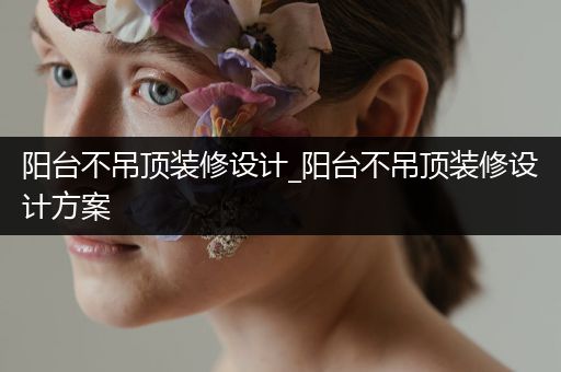 阳台不吊顶装修设计_阳台不吊顶装修设计方案