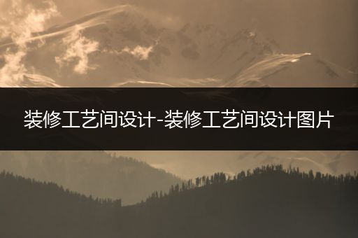 装修工艺间设计-装修工艺间设计图片