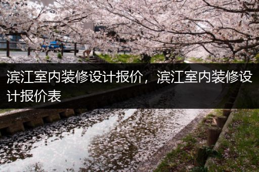 滨江室内装修设计报价，滨江室内装修设计报价表