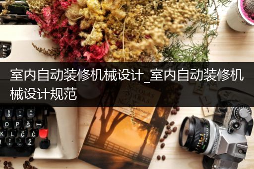 室内自动装修机械设计_室内自动装修机械设计规范