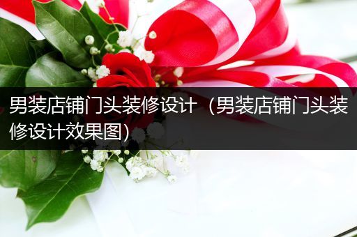 男装店铺门头装修设计（男装店铺门头装修设计效果图）