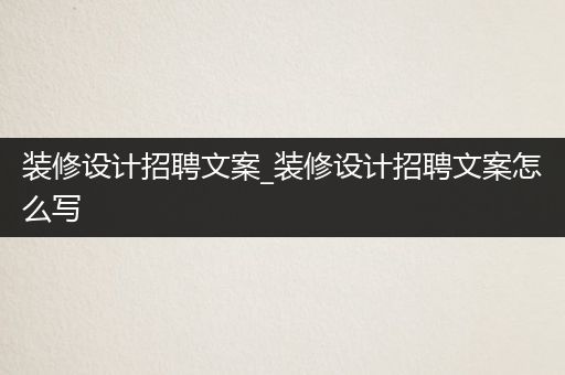 装修设计招聘文案_装修设计招聘文案怎么写