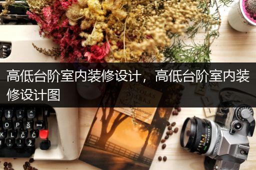 高低台阶室内装修设计，高低台阶室内装修设计图
