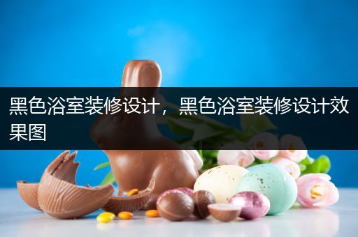 黑色浴室装修设计，黑色浴室装修设计效果图