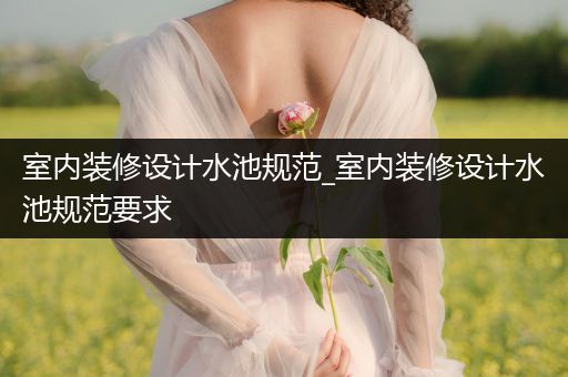 室内装修设计水池规范_室内装修设计水池规范要求
