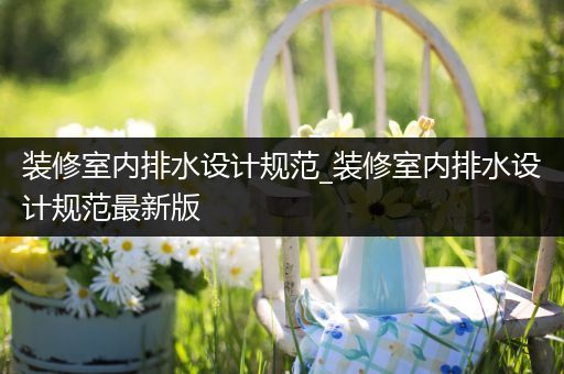 装修室内排水设计规范_装修室内排水设计规范最新版