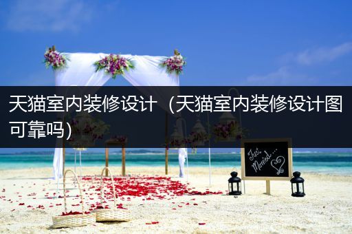 天猫室内装修设计（天猫室内装修设计图可靠吗）