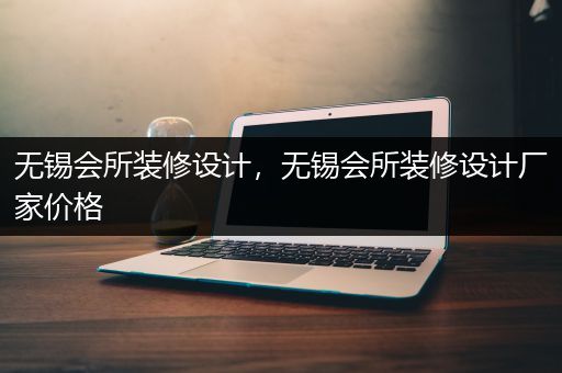 无锡会所装修设计，无锡会所装修设计厂家价格