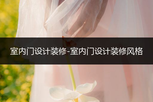 室内门设计装修-室内门设计装修风格