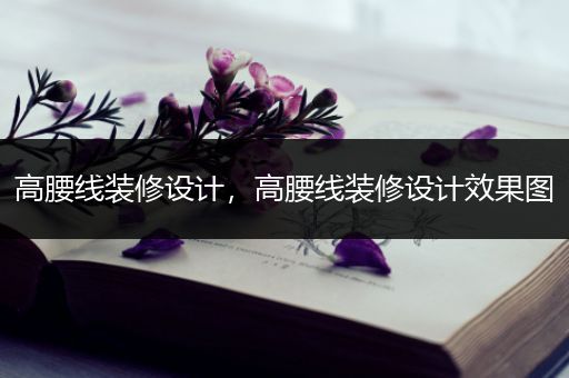 高腰线装修设计，高腰线装修设计效果图