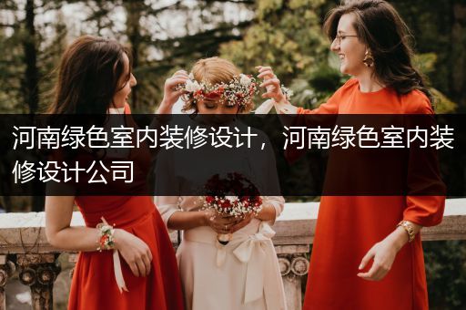 河南绿色室内装修设计，河南绿色室内装修设计公司