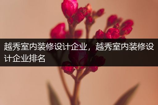 越秀室内装修设计企业，越秀室内装修设计企业排名