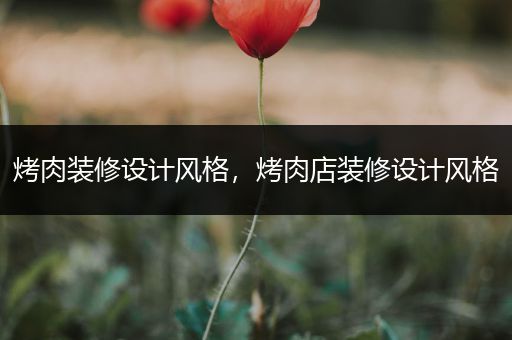 烤肉装修设计风格，烤肉店装修设计风格
