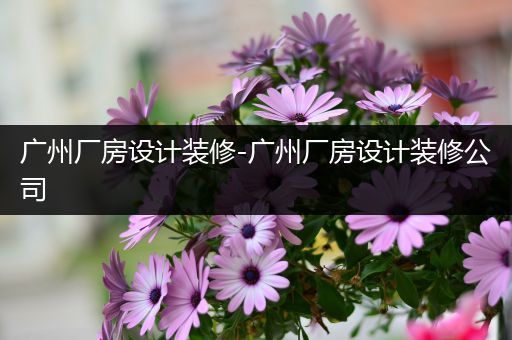广州厂房设计装修-广州厂房设计装修公司