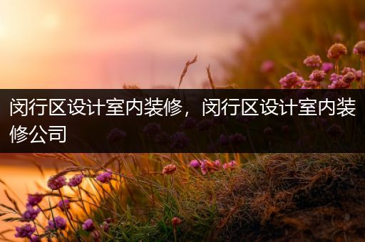 闵行区设计室内装修，闵行区设计室内装修公司