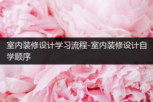 室内装修设计学习流程-室内装修设计自学顺序