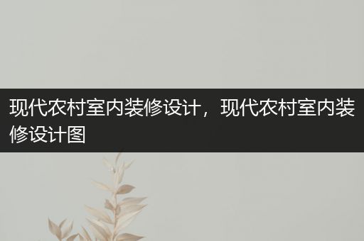 现代农村室内装修设计，现代农村室内装修设计图