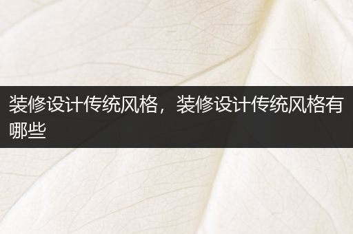 装修设计传统风格，装修设计传统风格有哪些