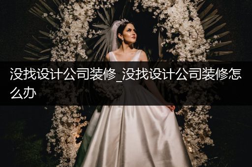 没找设计公司装修_没找设计公司装修怎么办